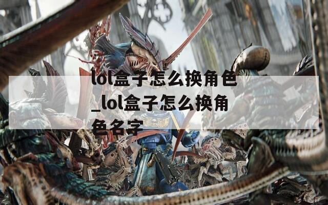 lol盒子怎么换角色_lol盒子怎么换角色名字