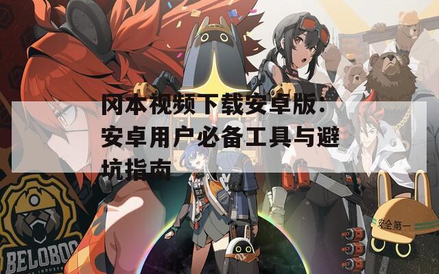 冈本视频下载安卓版：安卓用户必备工具与避坑指南