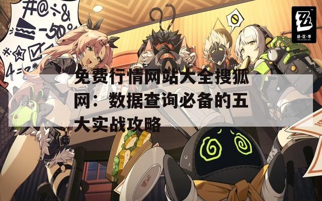 免费行情网站大全搜狐网：数据查询必备的五大实战攻略