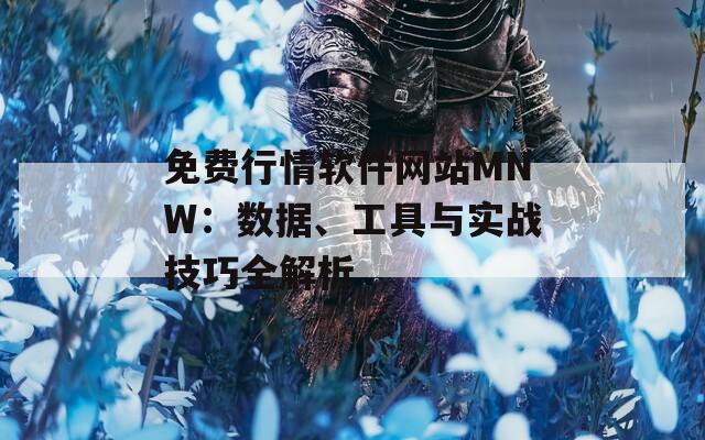 免费行情软件网站MNW：数据、工具与实战技巧全解析
