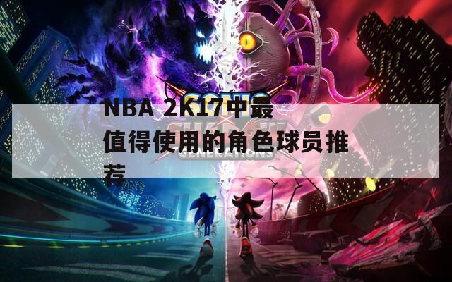 NBA 2K17中最值得使用的角色球员推荐