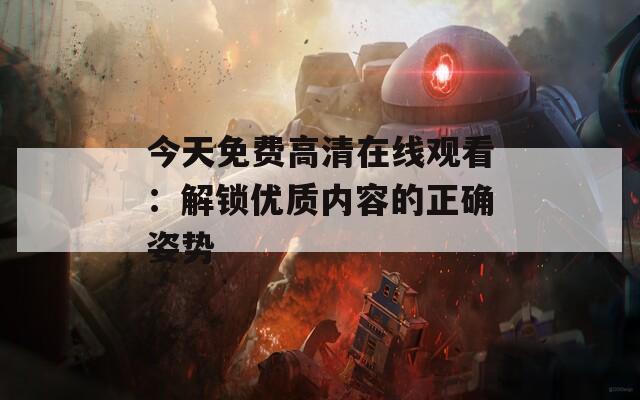 今天免费高清在线观看：解锁优质内容的正确姿势