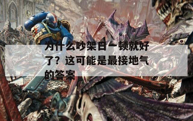 为什么吵架日一顿就好了？这可能是最接地气的答案