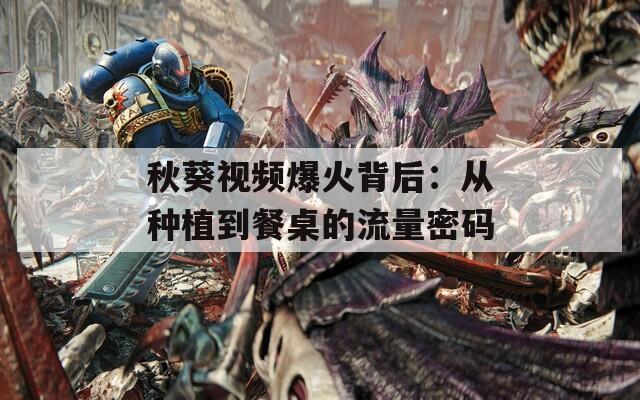 秋葵视频爆火背后：从种植到餐桌的流量密码